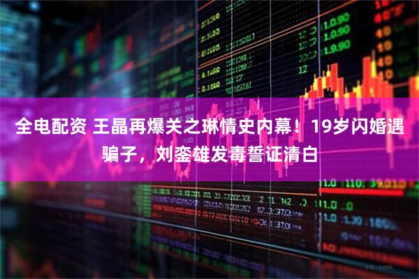 全电配资 王晶再爆关之琳情史内幕！19岁闪婚遇骗子，刘銮雄发毒誓证清白