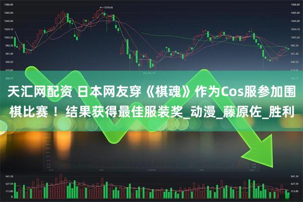 天汇网配资 日本网友穿《棋魂》作为Cos服参加围棋比赛 ！结果获得最佳服装奖_动漫_藤原佐_胜利