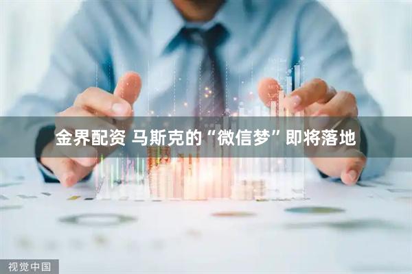 金界配资 马斯克的“微信梦”即将落地