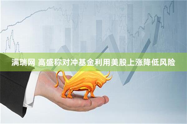 满瑞网 高盛称对冲基金利用美股上涨降低风险